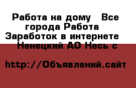 Работа на дому - Все города Работа » Заработок в интернете   . Ненецкий АО,Несь с.